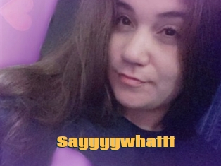 Sayyyywhattt